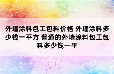 外墙涂料包工包料价格 外墙涂料多少钱一平方 普通的外墙涂料包工包料多少钱一平